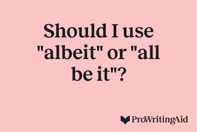 Should I use "albeit" or "all be it"?