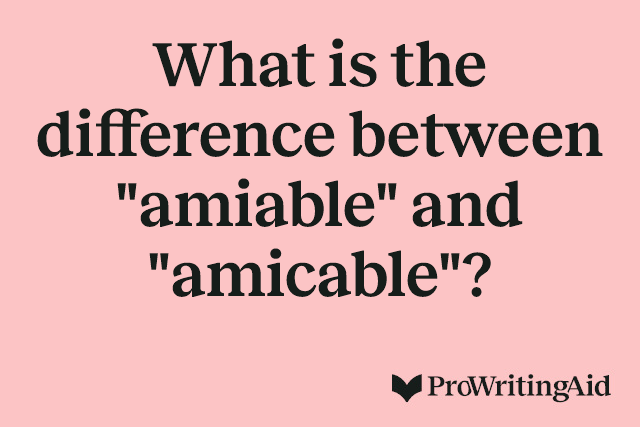 What is the difference between "amiable" and "amicable"?