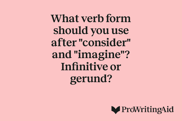 What verb form should you use after "consider" and "imagine"? Infinitive or gerund?