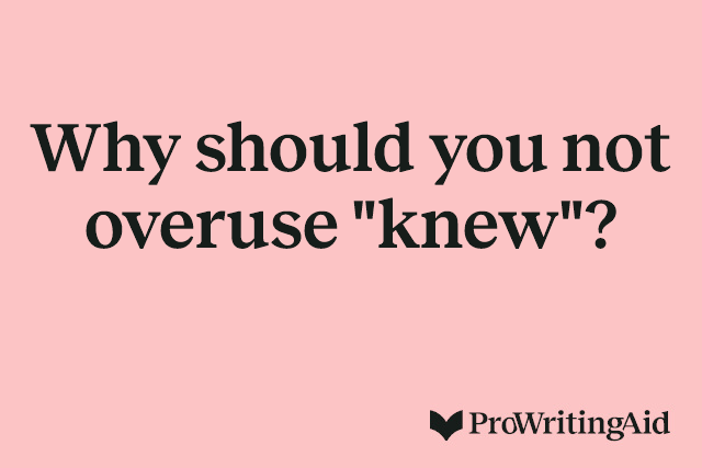 Why should you not overuse "knew"?