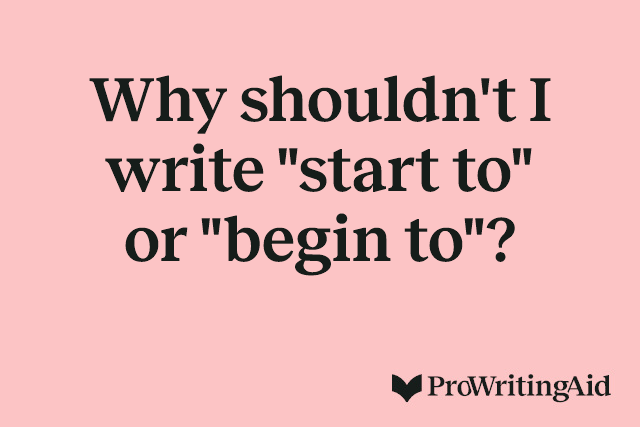 Why shouldn't I write "start to" or "begin to"?