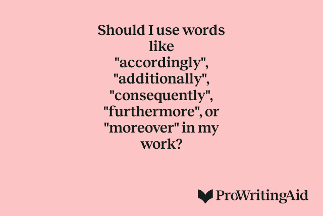 Should I use words like "accordingly", "additionally", "consequently", "furthermore", or "moreover" in my work? 