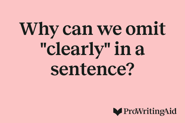 Why can we omit "clearly" in a sentence? 