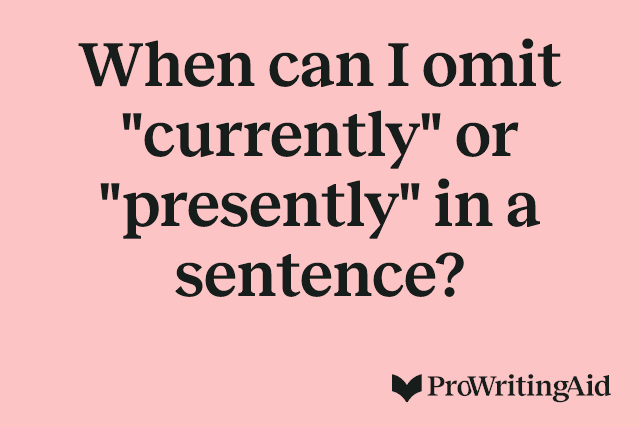 When can I omit "currently" or "presently" in a sentence?