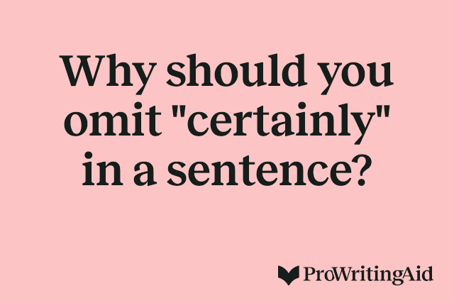 Why should you omit "certainly" in a sentence? 