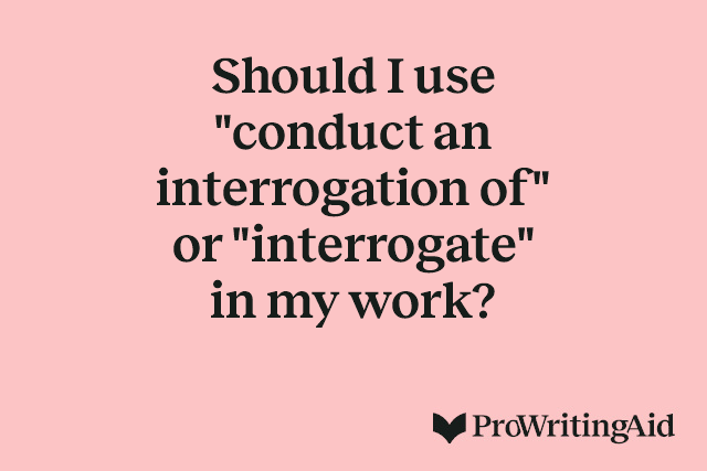 Should I use "conduct an interrogation of" or "interrogate" in my work?