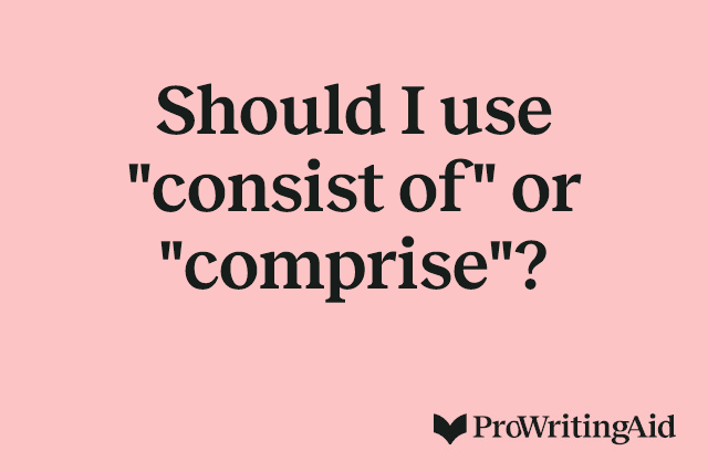 Should I use "consist of" or "comprise"?
