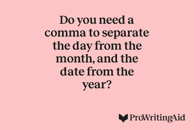 Do you need a comma to separate the day from the month, and the date from the year?