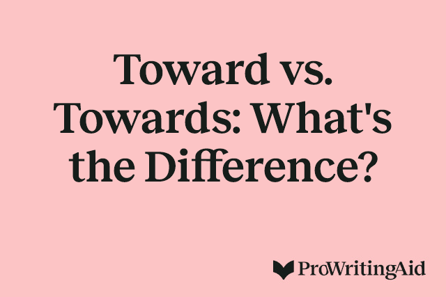 Toward vs. Towards: What's the Difference?