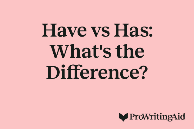 Have vs Has: What's the Difference? 